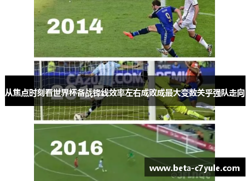 从焦点时刻看世界杯备战锋线效率左右成败成最大变数关乎强队走向