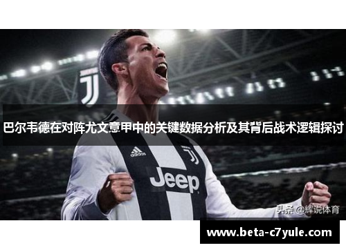 巴尔韦德在对阵尤文意甲中的关键数据分析及其背后战术逻辑探讨 巴尔韦德在对阵尤文意甲中的关键数据分析及其背后战术逻辑探讨