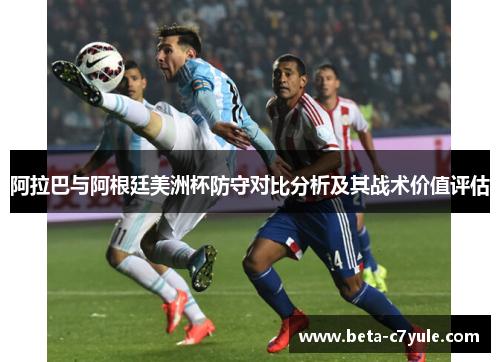 阿拉巴与阿根廷美洲杯防守对比分析及其战术价值评估