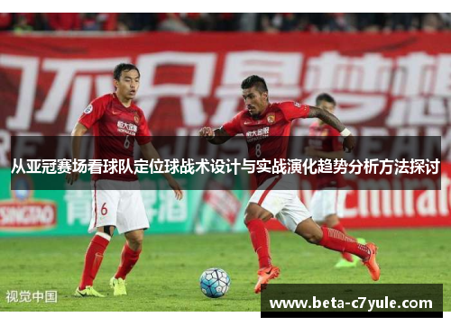 从亚冠赛场看球队定位球战术设计与实战演化趋势分析方法探讨 从亚冠赛场看球队定位球战术设计与实战演化趋势分析方法探讨