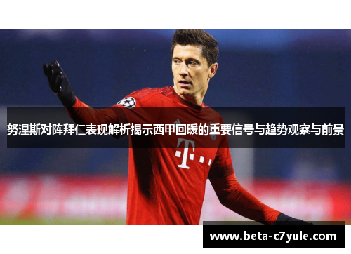 努涅斯对阵拜仁表现解析揭示西甲回暖的重要信号与趋势观察与前景 努涅斯对阵拜仁表现解析揭示西甲回暖的重要信号与趋势观察与前景
