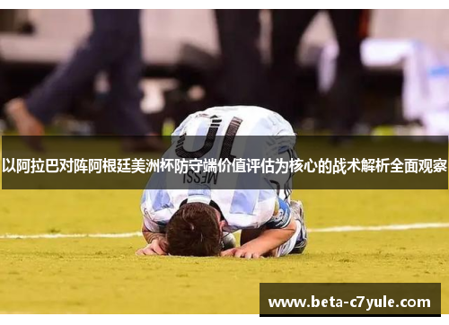 以阿拉巴对阵阿根廷美洲杯防守端价值评估为核心的战术解析全面观察 以阿拉巴对阵阿根廷美洲杯防守端价值评估为核心的战术解析全面观察