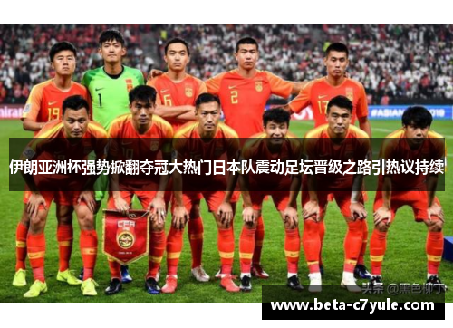 伊朗亚洲杯强势掀翻夺冠大热门日本队震动足坛晋级之路引热议持续