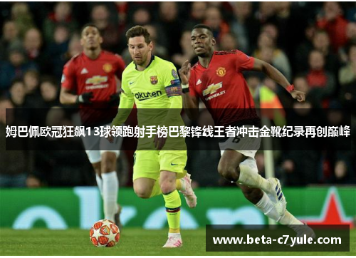 姆巴佩欧冠狂飙13球领跑射手榜巴黎锋线王者冲击金靴纪录再创巅峰 姆巴佩欧冠狂飙13球领跑射手榜巴黎锋线王者冲击金靴纪录再创巅峰