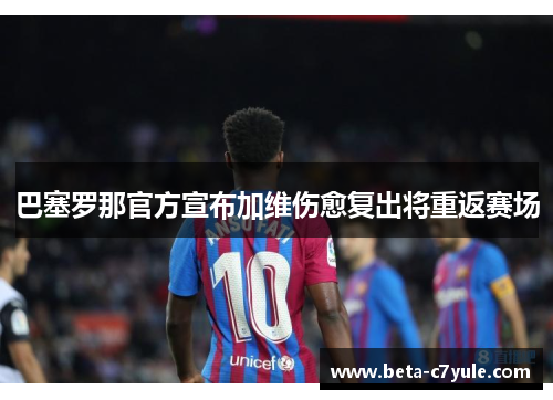 巴塞罗那官方宣布加维伤愈复出将重返赛场 巴塞罗那官方宣布加维伤愈复出将重返赛场