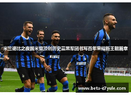 米兰德比之夜国米登顶创历史蓝黑军团书写百年荣耀新王朝篇章 米兰德比之夜国米登顶创历史蓝黑军团书写百年荣耀新王朝篇章