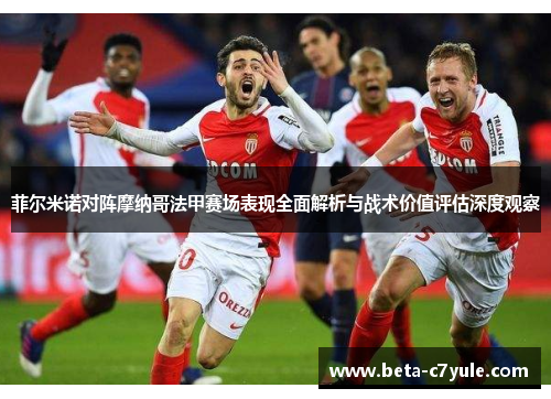 菲尔米诺对阵摩纳哥法甲赛场表现全面解析与战术价值评估深度观察