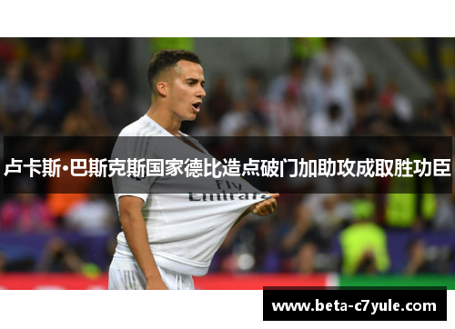 卢卡斯·巴斯克斯国家德比造点破门加助攻成取胜功臣