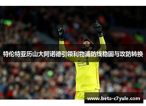 特伦特亚历山大阿诺德引领利物浦防线稳固与攻防转换