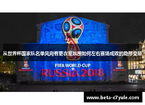 从世界杯国家队名单风向看更衣室氛围如何左右赛场成败的隐形变量 从世界杯国家队名单风向看更衣室氛围如何左右赛场成败的隐形变量