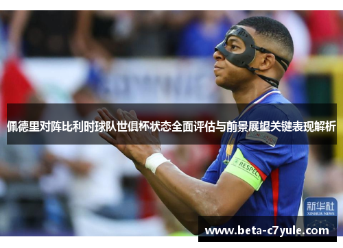 佩德里对阵比利时球队世俱杯状态全面评估与前景展望关键表现解析