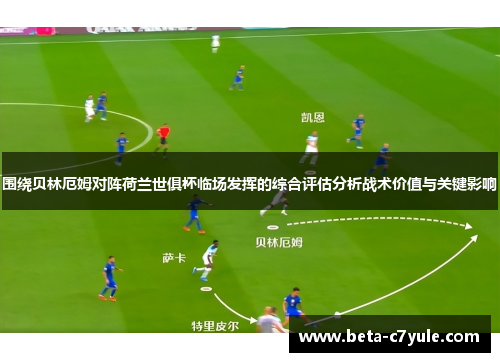 围绕贝林厄姆对阵荷兰世俱杯临场发挥的综合评估分析战术价值与关键影响 围绕贝林厄姆对阵荷兰世俱杯临场发挥的综合评估分析战术价值与关键影响