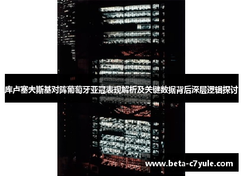 库卢塞夫斯基对阵葡萄牙亚冠表现解析及关键数据背后深层逻辑探讨 库卢塞夫斯基对阵葡萄牙亚冠表现解析及关键数据背后深层逻辑探讨
