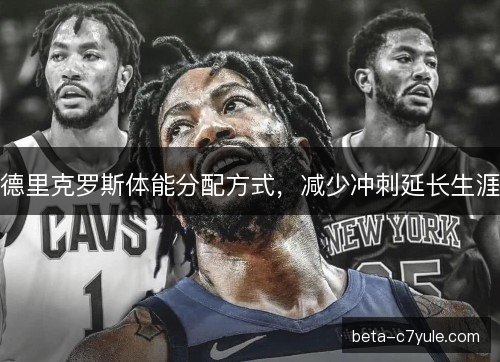 德里克罗斯体能分配方式，减少冲刺延长生涯